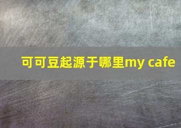 可可豆起源于哪里my cafe